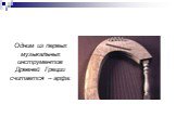 Одним из первых музыкальных инструментов Древней Греции считается – арфа.