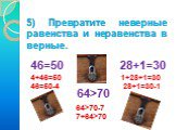 5) Превратите неверные равенства и неравенства в верные. 46=50 28+1=30 64>70 4+46=50 46=50-4 1+28+1=30 28+1=30-1 64>70-7 7+64>70