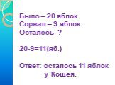 Было – 20 яблок Сорвал – 9 яблок Осталось -? 20-9=11(яб.) Ответ: осталось 11 яблок у Кощея.