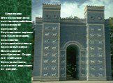 Архитектура Месопотамии из-за постоянных войн была архитектурой крепостей. Укрепленные ворота с тяжёлым порталом, колоннами укрепленные рамы и бронзовые двери – Вавилонское изобретение. Оттуда же прибыли и бронзовые львы, стоящие с двух сторон от дверей.