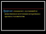Археолог- специалист, изучающий по вещественным источникам историческое прошлое человечества.