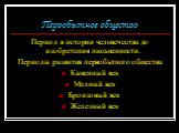 Период в истории человечества до изобретения письменности. Периоды развития первобытного общества Каменный век Медный век Бронзовый век Железный век