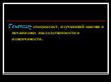 Генетик- специалист, изучающий законах и механизмах наследственности и изменчивости.
