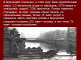 В Берлинской операции, в 1945 году, были задействовано свыше 2,5 миллионов солдат и офицеров, 6250 танков и самоходных орудий, 7500 самолетов. Потери оказались огромными: за сутки Красная Армия теряла, по официальным данным, более 15 тысяч солдат и офицеров. Всего советские войска в Берлинской опера
