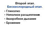 Второй этап. Бескислородный этап. Гликолиз Неполное расщепление Анаэробное дыхание Брожение