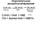 Окислительное декарбоксилирование. С3Н4О3 + КоА + НАД СО2 + Ацетил-КоА + НАД*Н2. С6Н12О6 2С3Н4О3 2С3Н6О3 Глюкоза ПВК Молочная кислота