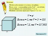 Объём куба зависит от длины его ребра. Пусть а см – длина ребра куба, V см3 – его объём. Задайте формулой зависимость V от а. Найдите значение функции V при а = 5; 7,1. Проверка.(3) а V = а3. Если а = 5, то V = 53 = 125. Если а = 7,1, то V = 357,911