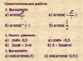Самостоятельная работа. 1. Вычислите: а) arccos a) arccos( ) б) arccos( ) б) arccos 2. Решите уравнение: а) cost= 0,5 а) cost= -0,5 б) 3cost – 3=0 б) 5 – 5cost=0 3. Вычислите: а) cos(arccos0,4) а) cos(arccos(-0,4))