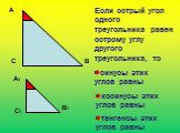 Если острый угол одного треугольника равен острому углу другого треугольника, то. А1 В1 С1. синусы этих углов равны. косинусы этих углов равны. тангенсы этих углов равны