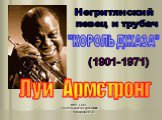 Луи Армстронг (1901-1971). Негритянский певец и трубач. "КОРОЛЬ ДЖАЗА"
