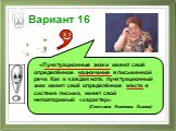 Вариант 16. «Пунктуационные знаки имеют своё определённое назначение в письменной речи. Как и каждая нота, пунктуационный знак имеет своё определённое место в системе письма, имеет свой неповторимый «характер». (Светлана Ивановна Львова)