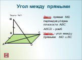 Дано: прямая МВ перпендикулярна плоскости АВС ABCD - ромб Найти : угол между прямыми МD и BC. Задача № 3