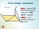 Дано: прямая МВ перпендикулярна плоскости АВС ABCD - квадрат Найти : угол между прямыми BD и CМ. Задача № 6