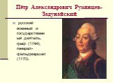 Пётр Алекса́ндрович Румя́нцев-Задуна́йский. русский военный и государственный деятель, граф (1744), генерал-фельдмаршал (1770).