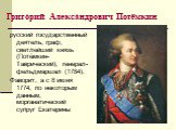 Григо́рий Алекса́ндрович Потёмкин. русский государственный деятель, граф, светлейший князь (Потёмкин-Таври́ческий), генерал-фельдмаршал (1784). Фаворит, а с 8 июня 1774, по некоторым данным, морганатический супруг Екатерины