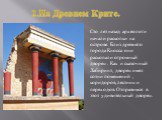 2.На Древнем Крите. Сто лет назад археологи начали раскопки на острове. Близ древнего города Кносса они раскопали огромный дворец . Как и сказочный Лабиринт, дворец имел сотни помещений , коридоров, лестниц и переходов. Отправимся в этот удивительный дворец.