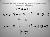 у = 2 х + 3 х = у = 2 · +3 х 0 = 0 +3 = 3 (0 ; 3) 2 = 4+3 =7 (2 ;7). Выбрав значение х (аргумента), можно легко вычислить значение y (функции)