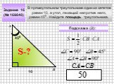 В прямоугольном треугольнике один из катетов равен 10, а угол, лежащий напротив него, равен 450 . Найдите площадь треугольника. Задание 16 (№ 169840) Подсказка (2): 450