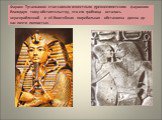 Фараон Тутанхамон стал самым известным древнеегипетским фараоном благодаря тому обстоятельству, что его гробница осталась неразграбленной и её богатейшая погребальная обстановка дошла до нас почти полностью.