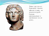 Летом 323 г.до н.э. Александр тяжело заболел и умер, не дожив до 33 лет. Сделать распоряжение о наследнике он не успел…