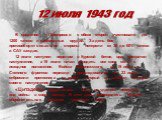 12 июля 1943 год. В сражении у Прохоровки с обеих сторон участвовало до 1200 танков и самоходных орудий. За день боя противоборствовавшие стороны потеряли от 30 до 60% танков и САУ каждая. 12 июля наступил перелом в Курской битве, враг прекратил наступление, а 18 июля начал отводить все свои силы в 