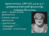 Аристотель (384-322 до н.э.) – древнегреческий философ, ученик Платона. Душа – форма жизни, функция тела Ступени души по Аристотелю: - растительная - животная - разумная, человеческая