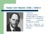 Томас Хант Морган (1866 – 1945г.г). Т.Морган сформулировал хромосомную теорию, в которой он определяет форму, строение хромосом и генов. За это открытие он удостоен Нобелевской премии