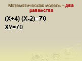 Математическая модель – два равенства. (Х+4) (Х-2)=70 ХУ=70