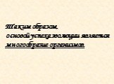 Таким образом, основой успеха эволюции является многообразие организмов.