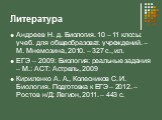 Литература. Андреев Н. д. Биология. 10 – 11 клссы: учеб. для общеобразоват. учреждений. – М. Мнемозина, 2010. – 327 с., ил. ЕГЭ – 2009: Биология: реальные задания – М.: АСТ: Астрель, 2009 Кириленко А. А., Колесников С. И. Биология. Подготовка к ЕГЭ – 2012. – Ростов н/Д: Легион, 2011. – 443 с.