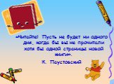 «Читайте! Пусть не будет ни одного дня, когда бы вы не прочитали хотя бы одной страницы новой книги». К. Паустовский