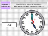 Какой угол (в градусах) образуют минутная и часовая стрелки часов в 5 ч? Задание 4 (№ 132758) 11 8 10 7 5 4 2 1 3 6 12 150