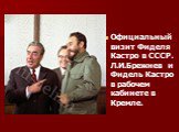 Официальный визит Фиделя Кастро в СССР. Л.И.Брежнев и Фидель Кастро в рабочем кабинете в Кремле.