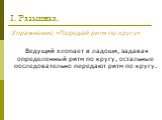 I. Разминка. Упражнение «Передай ритм по кругу» Ведущий хлопает в ладоши, задавая определенный ритм по кругу, остальные последовательно передают ритм по кругу.