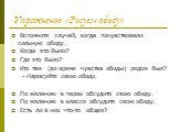 Упражнение «Рисуем обиду». Вспомните случай, когда почувствовали сильную обиду. Когда это было? Где это было? Кто там (во время чувства обиды) рядом был? - Нарисуйте свою обиду. По желанию в парах обсудите свою обиду. По желанию в классе обсудите свою обиду. Есть ли в них что-то общее?