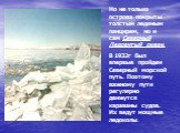 Но не только острова покрыты толстым ледяным панцирем, но и сам Северный Ледовитый океан. В 1932г был впервые пройден Северный морской путь. Поэтому важному пути регулярно движутся караваны судов. Их ведут мощные ледоколы.