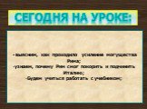 Сегодня на уроке: - выясним, как проходило усиление могущества Рима; узнаем, почему Рим смог покорить и подчинить Италию; Будем учиться работать с учебником;