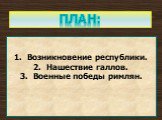 План: Возникновение республики. Нашествие галлов. Военные победы римлян.