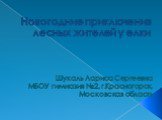 Новогодние приключения лесных жителей у елки. Шукаль Лариса Сергеевна МБОУ гимназия №2, г.Красногорск, Московская область