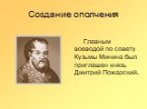 Создание ополчения. Главным воеводой по совету Кузьмы Минина был приглашен князь Дмитрий Пожарский.