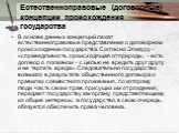 Естественноправовые (договорные) концепции происхождения государства. В основе данных концепций лежат естественноправовые представления о договорном происхождении государства. Согласно Эпикуру - «справедливость, происходящая от природы, – есть договор о полезном – с целью не вредить друг другу и не 