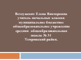 Ветлужских Елена Викторовна учитель начальных классов муниципальное бюджетное общеобразовательное учреждение средняя общеобразовательная школа № 31 Темрюкский район.