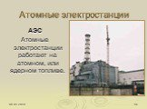 Атомные электростанции. АЭС Атомные электростанции работают на атомном, или ядерном топливе.