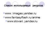 Список используемых ресурсов. www. images.yandex.ru www.fantasyflash.ru/anime. www.slovari. yandex.ru
