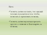 Цель: помочь детям осознать, что каждый человек нуждается в том, чтобы помогать и принимать помощь; помочь детям научиться просить других о помощи и благодарить за помощь.