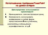 Использование программы PowerPoint на уроках истории. Преимущества использования презентаций: Преподаватель сам конструирует урок; Возможность использовать информацию в любой форме представления (текст, таблицы, диаграммы, слайды, видео-аудиофрагменты и т.д.)