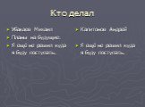 Кто делал. Убакаев Михаил Планы на будущие: Я ещё не решил куда я буду поступать. Капитонов Андрей Я ещё не решил куда я буду поступать.