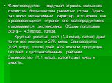 Животноводство – ведущая отрасль сельского хозяйства большинства развитых стран. Здесь оно носит интенсивный характер, в то время как в развивающихся странах оно малопродуктивно и развивается экстенсивно. Общее поголовье скота – 4,5 млрд. голов. Крупный рогатый скот (1,3 млрд. голов) даёт почти всё 