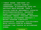 Главный признак, характерный для современного сельского хозяйства – специализация на производстве одного или нескольких видов продукции. Сейчас в сельском хозяйстве увеличивается количество высокоспециализированных предприятий (ферм) и сельскохозяйственных районов. Расширение товарных отношений, обе