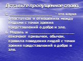 Вставьте пропущенное слово. 5. ___________________ - это наука о поступках и отношениях между людьми с точки зрения представлений о добре и зле. 6. Мораль и ____________________ означают привычки, обычаи, правила поведения людей с точки зрения представлений о добре и зле.